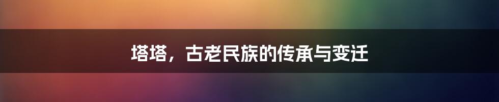 塔塔，古老民族的传承与变迁