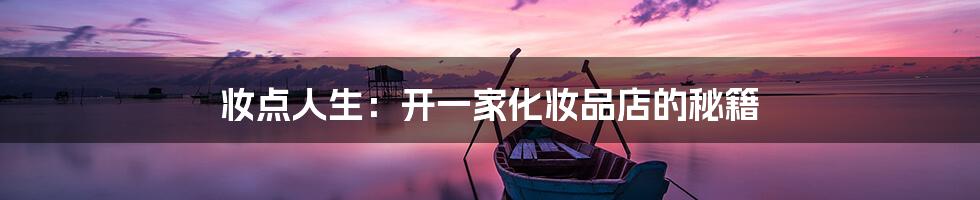 妆点人生:开一家化妆品店的秘籍