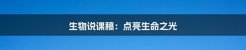 生物说课稿:点亮生命之光