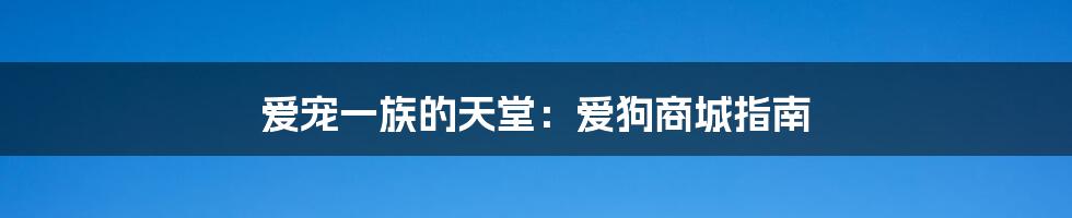 爱宠一族的天堂:爱狗商城指南