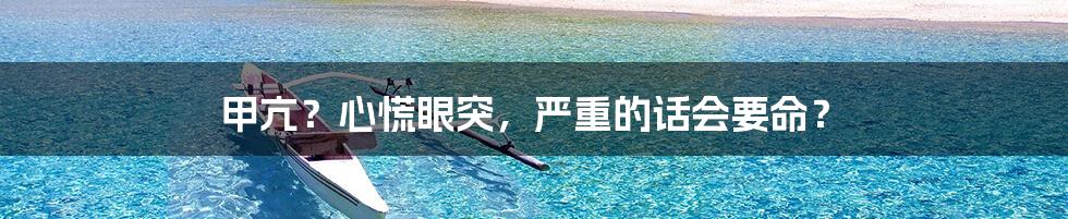 甲亢?心慌眼突,严重的话会要命?