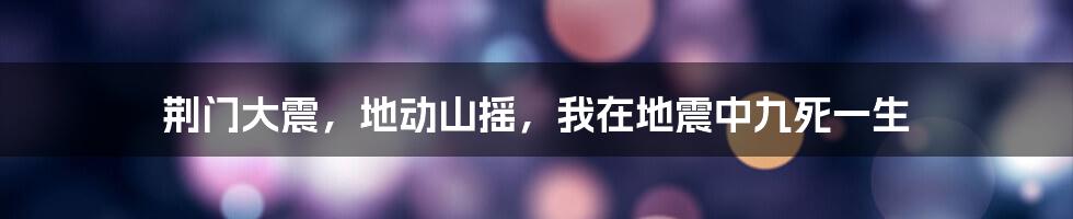 荆门大震，地动山摇，我在地震中九死一生
