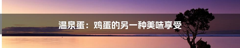 温泉蛋:鸡蛋的另一种美味享受