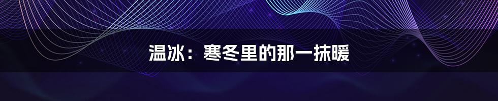 温冰:寒冬里的那一抹暖