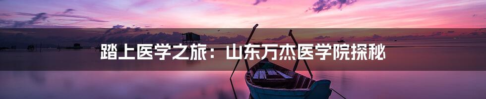 踏上医学之旅:山东万杰医学院探秘