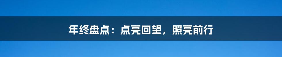 年终盘点:点亮回望,照亮前行