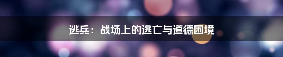 逃兵:战场上的逃亡与道德困境