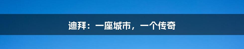 迪拜:一座城市,一个传奇