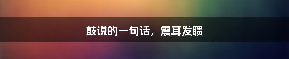 鼓说的一句话,震耳发聩