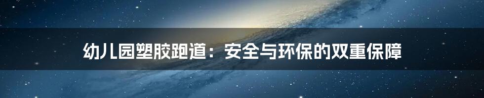 幼儿园塑胶跑道:安全与环保的双重保障