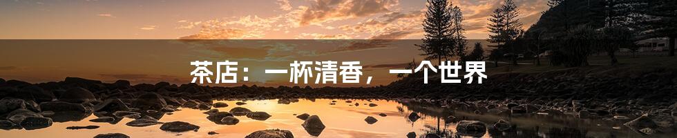 茶店:一杯清香,一个世界