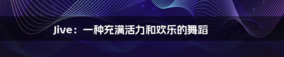 Jive：一种充满活力和欢乐的舞蹈