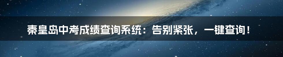 秦皇岛中考成绩查询系统:告别紧张,一键查询!
