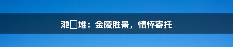 滟滪堆:金陵胜景,情怀寄托