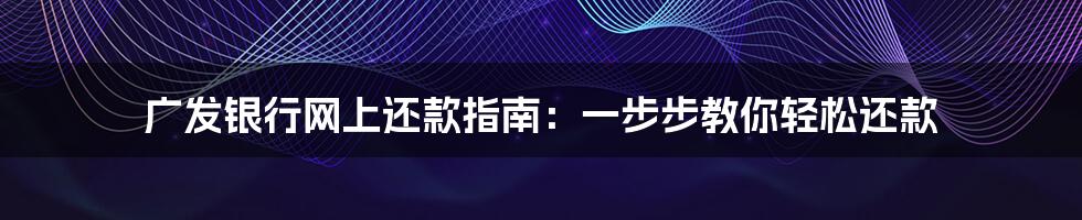 广发银行网上还款指南:一步步教你轻松还款