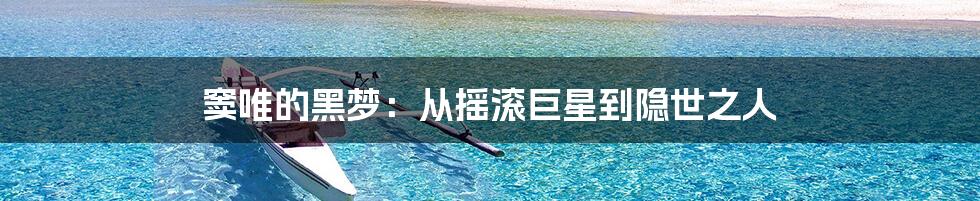 窦唯的黑梦:从摇滚巨星到隐世之人
