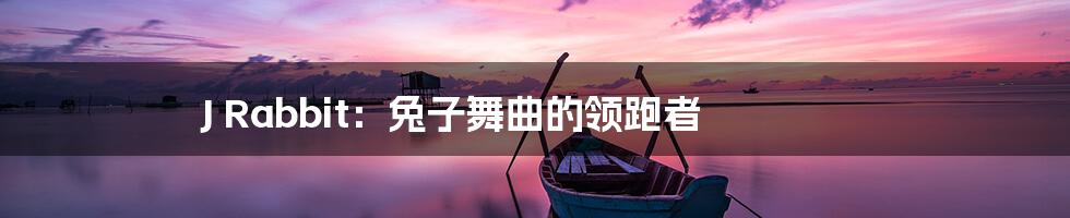 J Rabbit:兔子舞曲的领跑者
