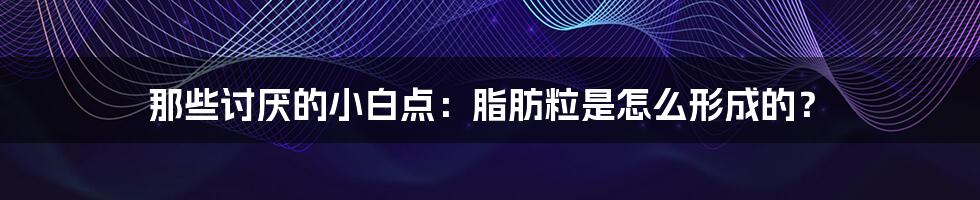 那些讨厌的小白点:脂肪粒是怎么形成的?