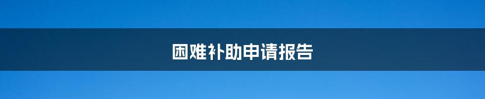 困难补助申请报告