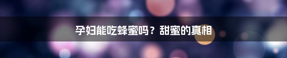 孕妇能吃蜂蜜吗？甜蜜的真相