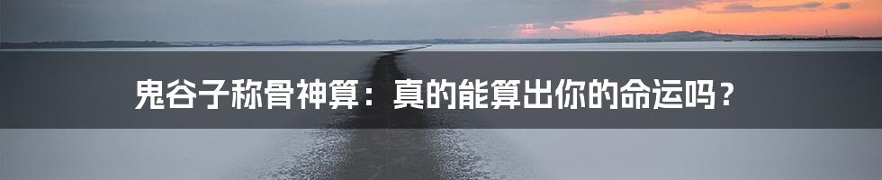 鬼谷子称骨神算:真的能算出你的命运吗?