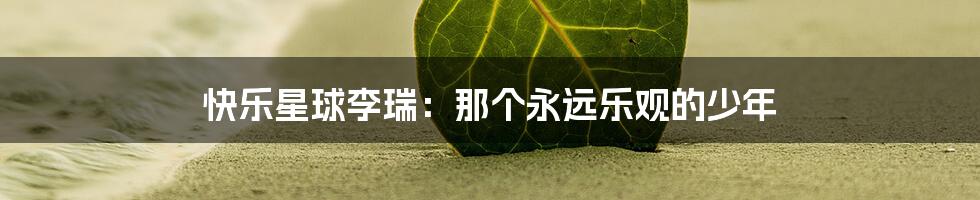 快乐星球李瑞:那个永远乐观的少年