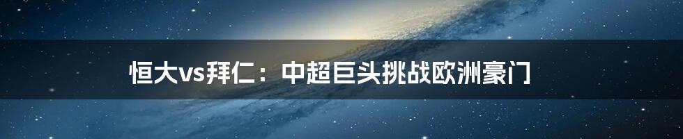 恒大vs拜仁:中超巨头挑战欧洲豪门