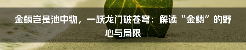 金鳞岂是池中物,一跃龙门破苍穹:解读“金鳞”的野心与局限