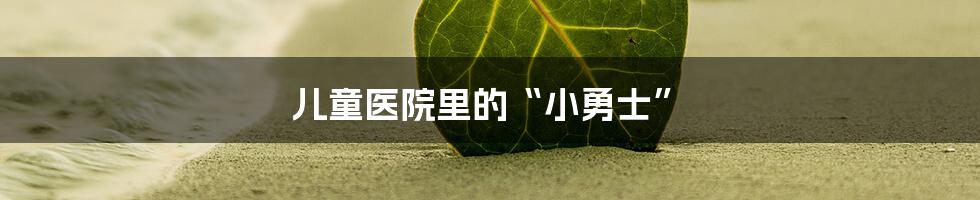 儿童医院里的“小勇士”