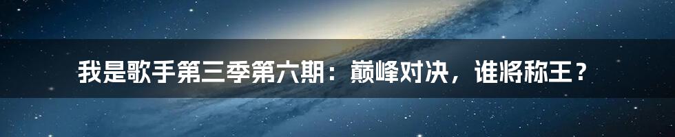 我是歌手第三季第六期:巅峰对决,谁将称王?
