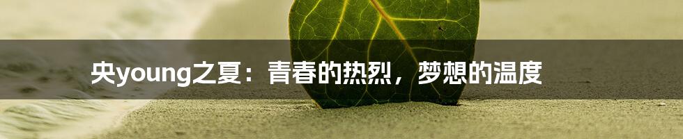 央young之夏：青春的热烈，梦想的温度