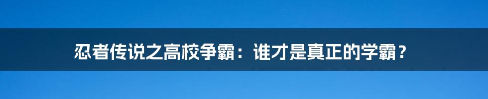 忍者传说之高校争霸:谁才是真正的学霸?