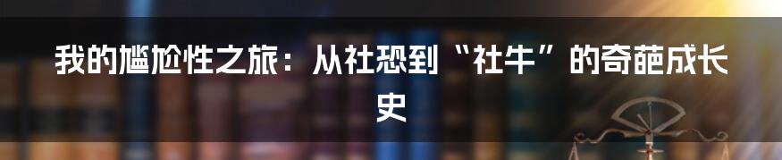 我的尴尬性之旅:从社恐到“社牛”的奇葩成长史