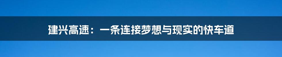建兴高速:一条连接梦想与现实的快车道