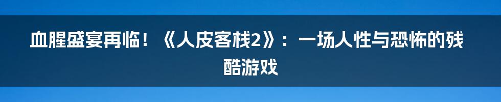 血腥盛宴再临！《人皮客栈2》：一场人性与恐怖的残酷游戏