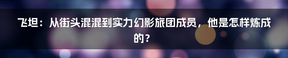 飞坦:从街头混混到实力幻影旅团成员,他是怎样炼成的?