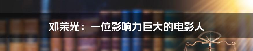 邓荣光:一位影响力巨大的电影人