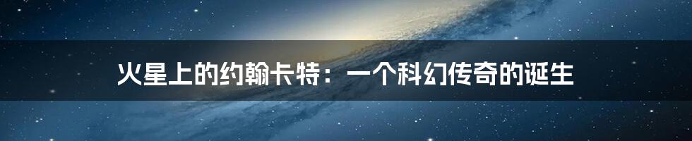火星上的约翰卡特:一个科幻传奇的诞生