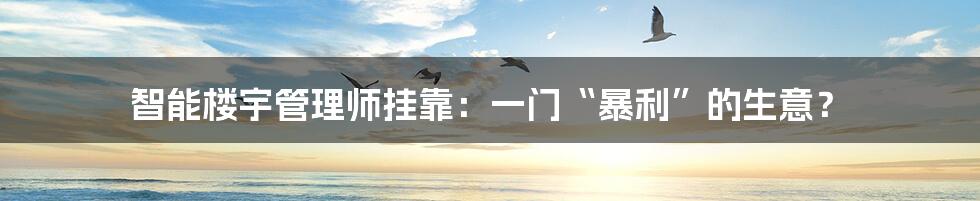 智能楼宇管理师挂靠:一门“暴利”的生意?