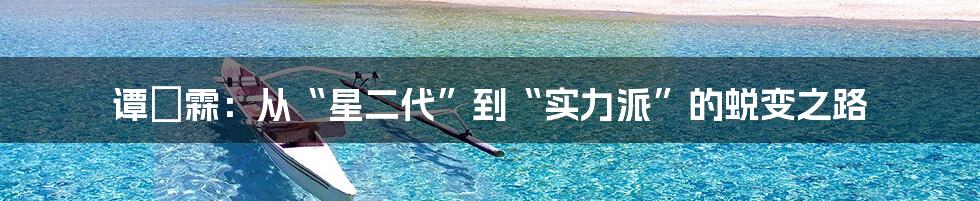谭玹霖:从“星二代”到“实力派”的蜕变之路