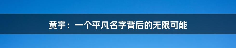 黄宇:一个平凡名字背后的无限可能