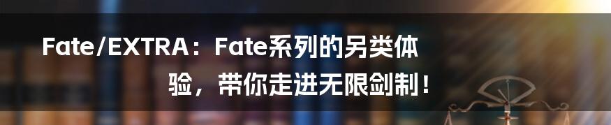 Fate/EXTRA:Fate系列的另类体验,带你走进无限剑制!