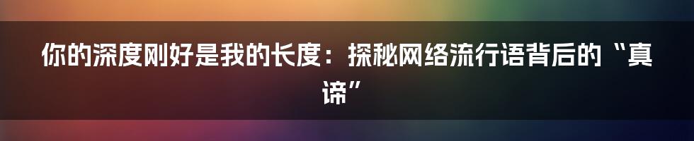 你的深度刚好是我的长度:探秘网络流行语背后的“真谛”