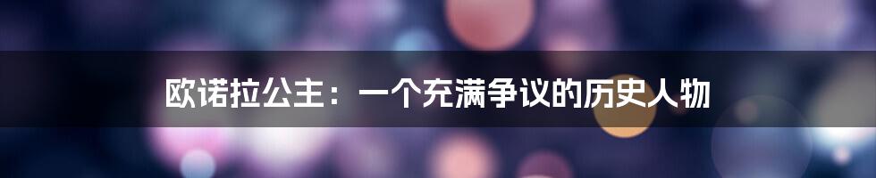 欧诺拉公主:一个充满争议的历史人物