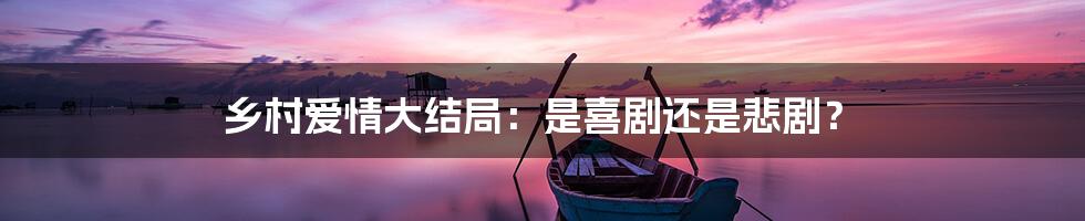 乡村爱情大结局:是喜剧还是悲剧?
