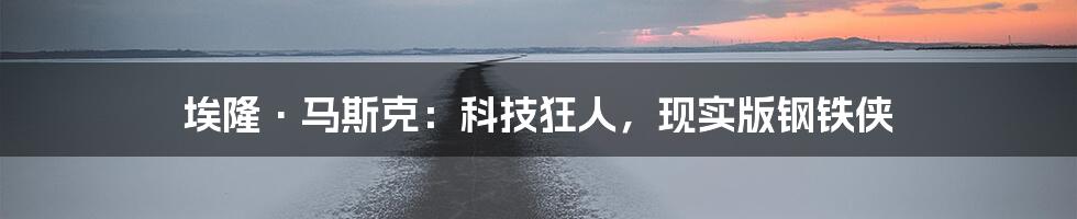 埃隆·马斯克:科技狂人,现实版钢铁侠