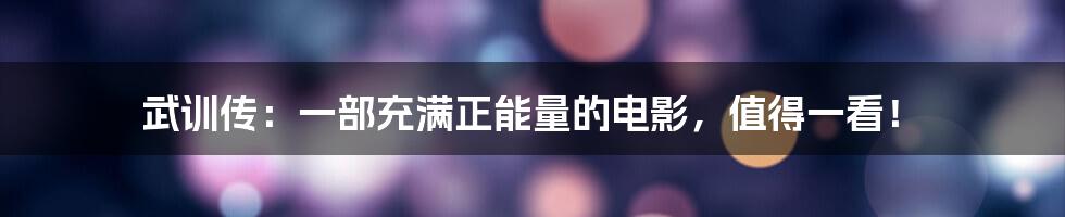 武训传:一部充满正能量的电影,值得一看!