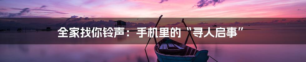 全家找你铃声：手机里的“寻人启事”