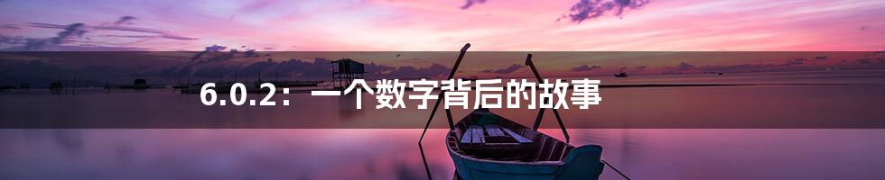 6.0.2:一个数字背后的故事