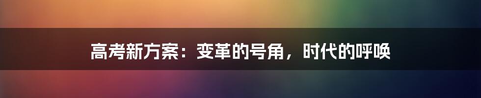 高考新方案：变革的号角，时代的呼唤